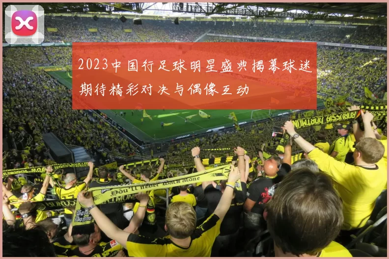 2023中国行足球明星盛典揭幕球迷期待精彩对决与偶像互动