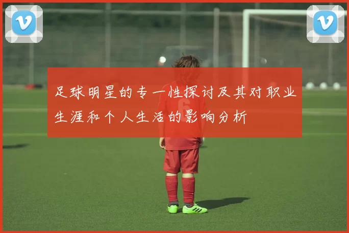 足球明星的专一性探讨及其对职业生涯和个人生活的影响分析