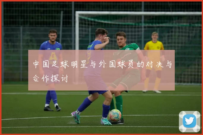 中国足球明星与外国球员的对决与合作探讨