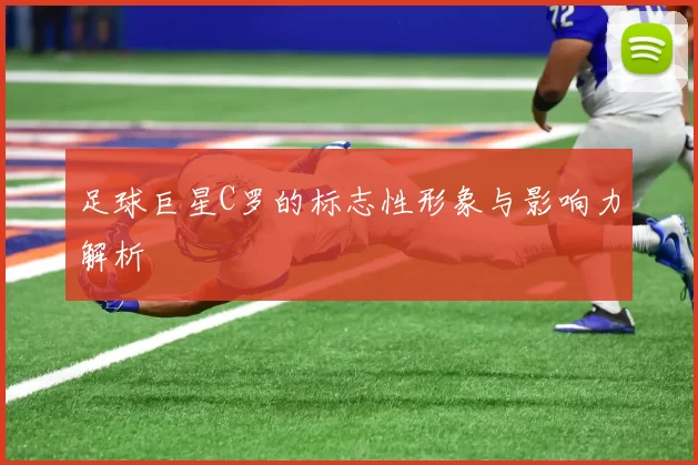 足球巨星C罗的标志性形象与影响力解析