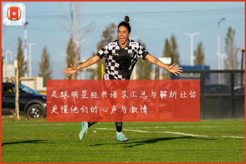 足球明星经典语录汇总与解析让你更懂他们的心声与激情