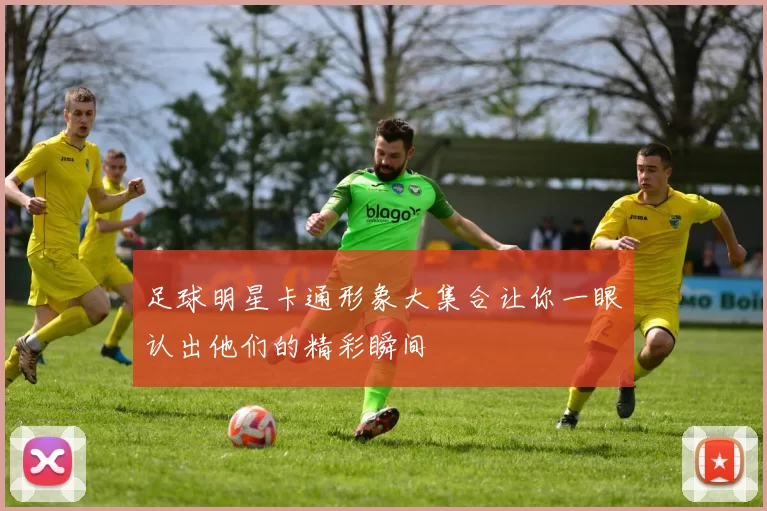足球明星卡通形象大集合让你一眼认出他们的精彩瞬间