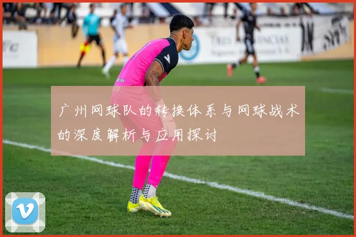 广州网球队的转换体系与网球战术的深度解析与应用探讨