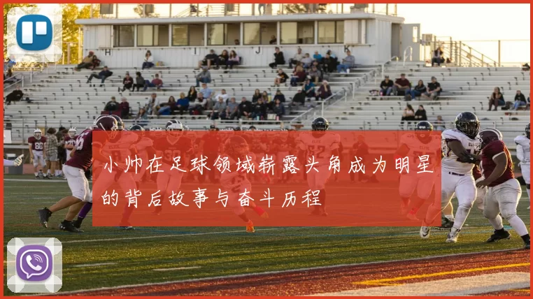 小帅在足球领域崭露头角成为明星的背后故事与奋斗历程