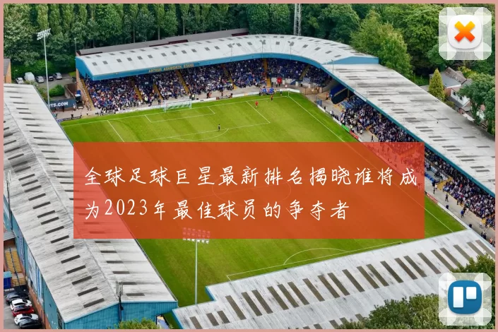 全球足球巨星最新排名揭晓谁将成为2023年最佳球员的争夺者