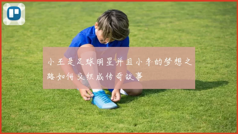 小王是足球明星并且小李的梦想之路如何交织成传奇故事